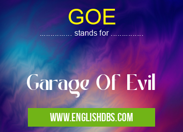 GOE means Garage Of Evil GOE