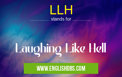LLH means Laughing Like Hell LLH