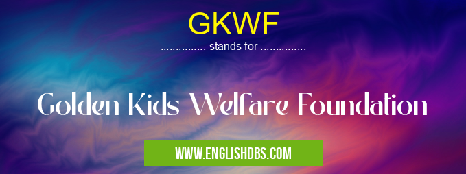 GKWF means Golden Kids Welfare Foundation GKWF