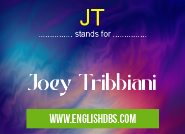 JT means Joey Tribbiani JT