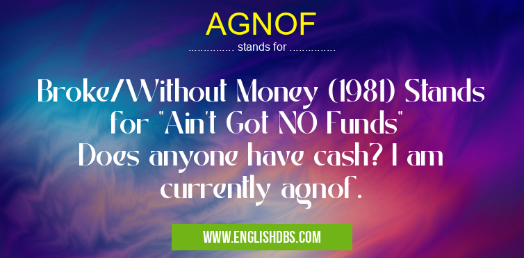 AGNOF means Broke/Without Money (1981) Stands for "Ain't Got NO Funds"
Does anyone have cash? I am currently agnof. AGNOF