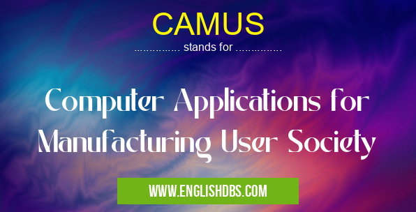 CAMUS means Computer Applications for Manufacturing User Society CAMUS