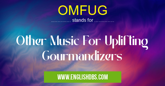OMFUG means Other Music For Uplifting Gourmandizers OMFUG
