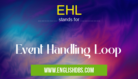 EHL means Event Handling Loop EHL
