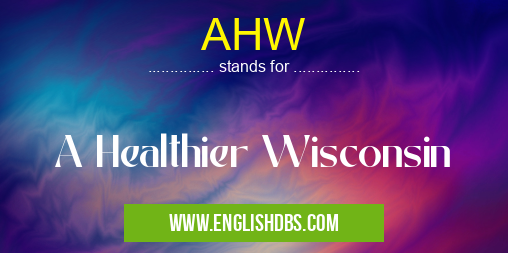 AHW means A Healthier Wisconsin AHW