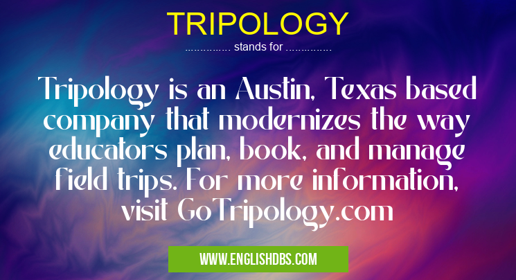 TRIPOLOGY means Tripology is an Austin, Texas based company that modernizes the way educators plan, book, and manage field trips. For more information, visit GoTripology.com TRIPOLOGY