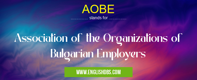 AOBE means Association of the Organizations of Bulgarian Employers AOBE