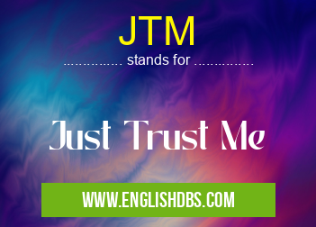 JTM means Just Trust Me JTM