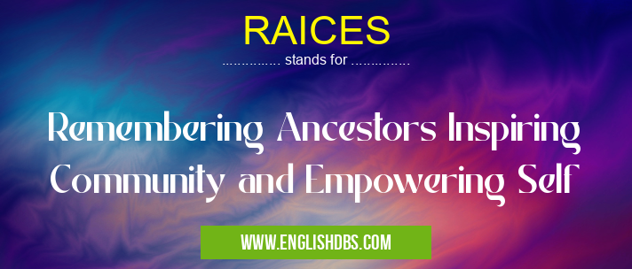 RAICES means Remembering Ancestors Inspiring Community and Empowering Self RAICES