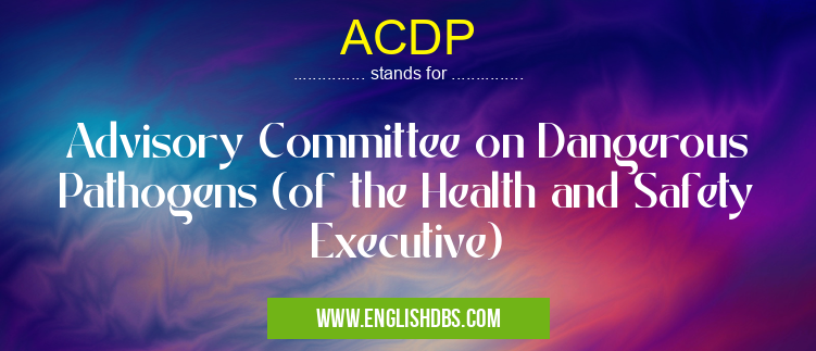 ACDP means Advisory Committee on Dangerous Pathogens (of the Health and Safety Executive) ACDP