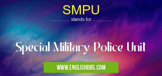 SMPU means Special Military Police Unit SMPU