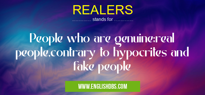 REALERS means People who are genuine;real people,contrary to hypocrites and fake people REALERS