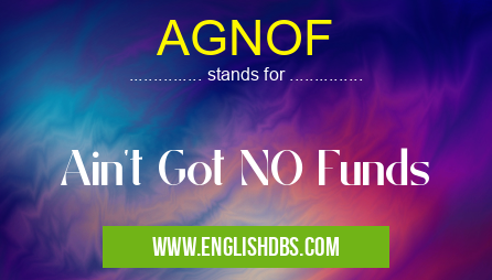 AGNOF means Ain't Got NO Funds AGNOF