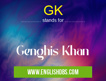 GK means Genghis Khan GK