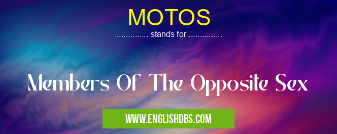 MOTOS means Members Of The Opposite Sex MOTOS