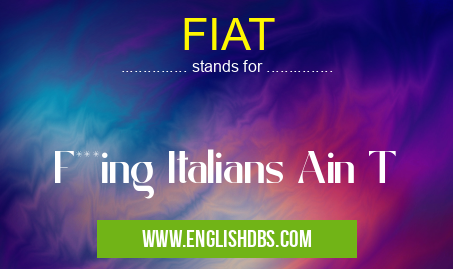 FIAT means F***ing Italians Ain T FIAT