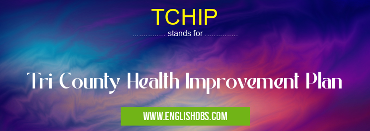 TCHIP means Tri County Health Improvement Plan TCHIP