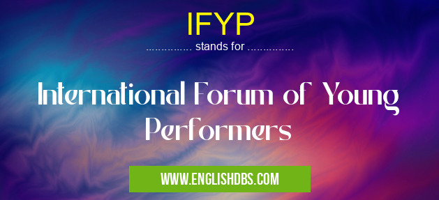 IFYP means International Forum of Young Performers IFYP