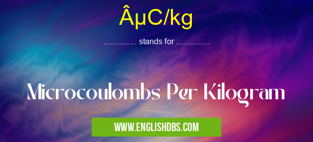 µC/kg means Microcoulombs Per Kilogram µC/kg