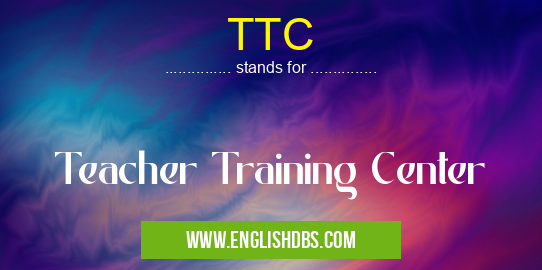 TTC means Teacher Training Center TTC