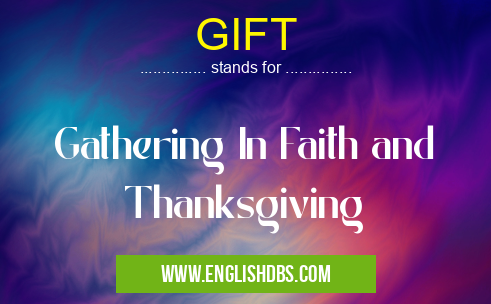 GIFT means Gathering In Faith and Thanksgiving GIFT