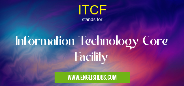 ITCF means Information Technology Core Facility ITCF