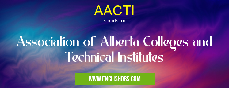 AACTI means Association of Alberta Colleges and Technical Institutes AACTI