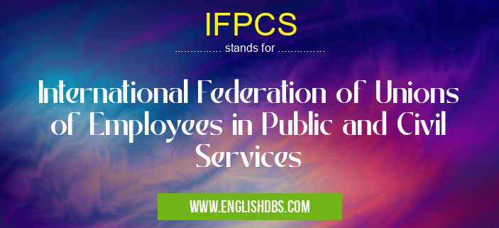 IFPCS means International Federation of Unions of Employees in Public and Civil Services IFPCS