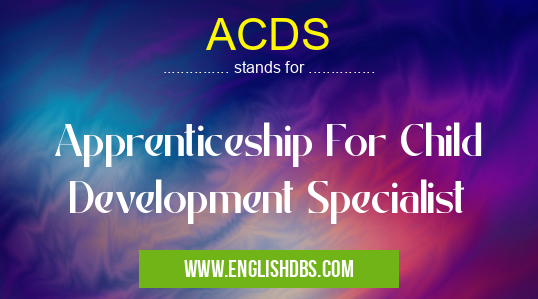 ACDS means Apprenticeship For Child Development Specialist ACDS