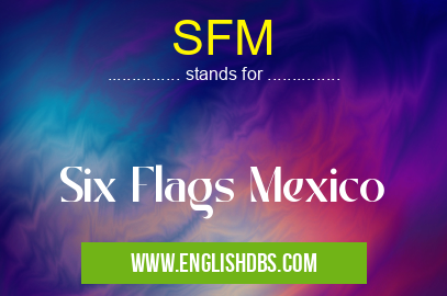 SFM means Six Flags Mexico SFM