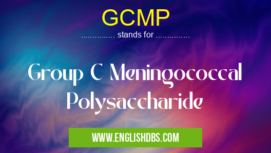 GCMP means Group C Meningococcal Polysaccharide GCMP