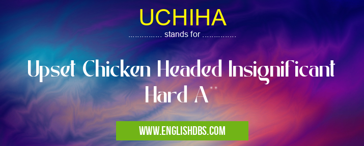 UCHIHA means Upset Chicken Headed Insignificant Hard A** UCHIHA