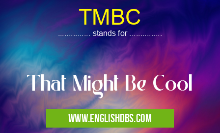 TMBC means That Might Be Cool TMBC