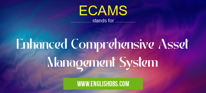 ECAMS means Enhanced Comprehensive Asset Management System ECAMS