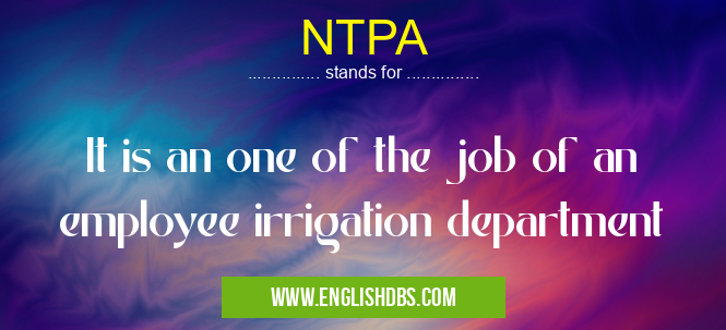 NTPA means It is an one of the job of an employee irrigation department NTPA