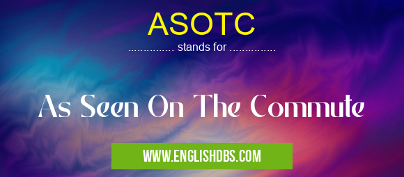 ASOTC means As Seen On The Commute ASOTC