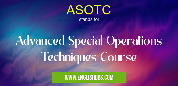 ASOTC means Advanced Special Operations Techniques Course ASOTC
