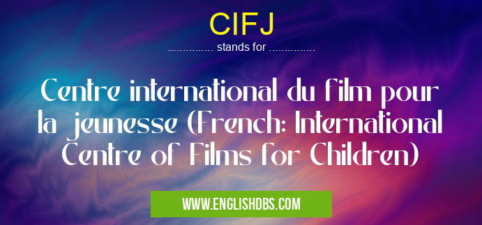 CIFJ means Centre international du film pour la jeunesse (French: International Centre of Films for Children) CIFJ