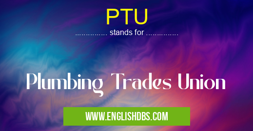 PTU means Plumbing Trades Union PTU