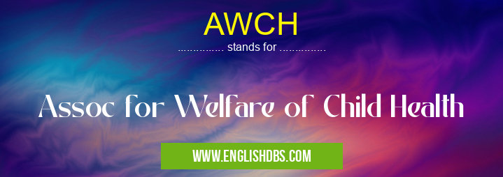 AWCH means Assoc for Welfare of Child Health AWCH
