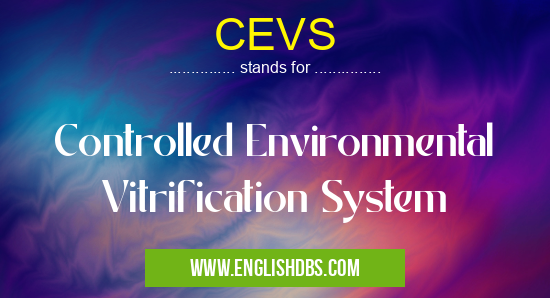 CEVS means Controlled Environmental Vitrification System CEVS