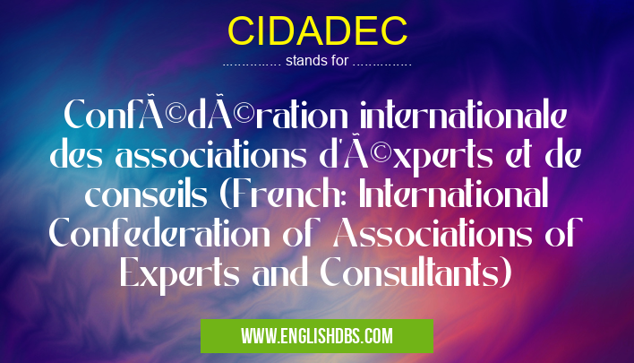 CIDADEC means Confédération internationale des associations d'éxperts et de conseils (French: International Confederation of Associations of Experts and Consultants) CIDADEC