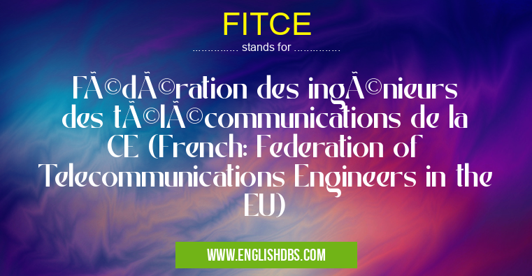 FITCE means Fédération des ingénieurs des télécommunications de la CE (French: Federation of Telecommunications Engineers in the EU) FITCE