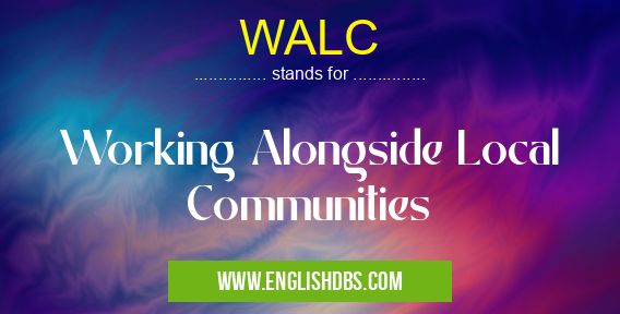 WALC means Working Alongside Local Communities WALC
