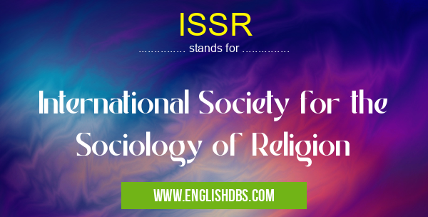 ISSR means International Society for the Sociology of Religion ISSR