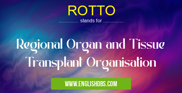 ROTTO means Regional Organ and Tissue Transplant Organisation ROTTO