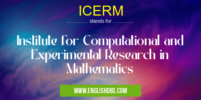 ICERM means Institute for Computational and Experimental Research in Mathematics ICERM
