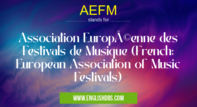 AEFM means Association Européenne des Festivals de Musique (French: European Association of Music Festivals) AEFM