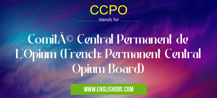 CCPO means Comité Central Permanent de L'Opium (French: Permanent Central Opium Board) CCPO