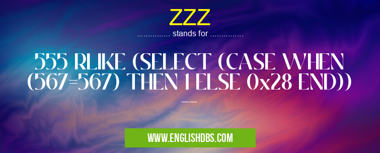 ZZZ means 555 RLIKE (SELECT (CASE WHEN (567=567) THEN 1 ELSE 0x28 END)) -- ZZZ